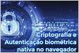Criptografia e Autenticação biométrica nativa no navegador